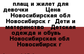 плащ и жилет для девочки -140 › Цена ­ 1 500 - Новосибирская обл., Новосибирск г. Дети и материнство » Детская одежда и обувь   . Новосибирская обл.,Новосибирск г.